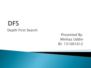 Depth First Search
Presented By:
Minhaz Uddin
ID: 151001612
 