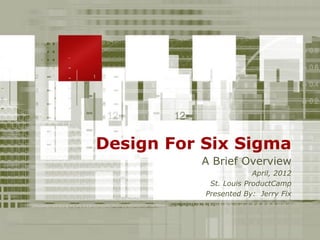 Design For Six Sigma
          A Brief Overview
                        April, 2012
            St. Louis ProductCamp
           Presented By: Jerry Fix
 