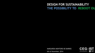 DESIGN FOR SUSTAINABILITY
THE POSSIBILITY TO REBOOT OUR SYST
MARGARIDA MONTEIRO DE BARROS
6th of November, 2014
 