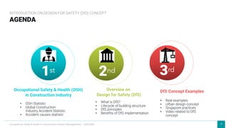 4
AGENDA
INTRODUCTION ON DESIGN FOR SAFETY (DfS) CONCEPT
Occupational Safety & Health in Construction Industry (Management) – OSHCI(M)
• OSH Statistic
• Global Construction
Industry Accident Statistic
• Accident causes statistic
Occupational Safety & Health (OSH)
in Construction industry
• What is DfS?
• Lifecycle of building structure
• DfS principles
• Benefits of DfS implementation
Overview on
Design for Safety (DfS)
• Real examples
• Urban design concept
• Singapore practices
• Video related to DfS
concept
DfS Concept Examples
1st 2nd 3rd
 