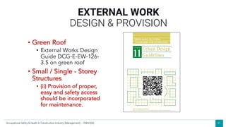61
EXTERNAL WORK
DESIGN & PROVISION
• Green Roof
• External Works Design
Guide DCG-E-EW-126-
3.5 on green roof
• Small / Single - Storey
Structures
• (ii) Provision of proper,
easy and safety access
should be incorporated
for maintenance.
Occupational Safety & Health in Construction Industry (Management) – OSHCI(M)
 
