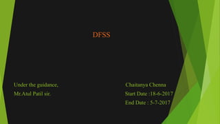 DFSS
Under the guidance, Chaitanya Chenna
Mr.Atul Patil sir. Start Date :18-6-2017
End Date : 5-7-2017
 