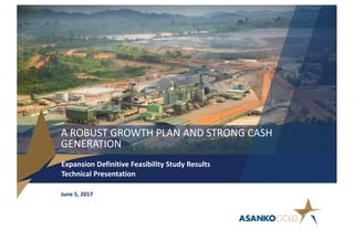 A	ROBUST	GROWTH	PLAN	AND	STRONG	CASH	
GENERATION
Expansion	Definitive	Feasibility	Study	Results
Technical	Presentation
June	5,	2017
 