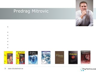 20 år i IT-branschen ADB-tekniker med inriktning på Unix-och Novellsystem (certifierad på Diab Unix, Bull AIX, CNE NetWare 4.x) Test- & Chefredaktör; Nätverk & Kommunikation (IDG) Eget konsultföretag Nordic Consulting Manager, Novell CSA/NTO, Microsoft General Manager, LabCenter Driver nu MyNethouse Predrag Mitrovic www.cloudadvisor.se 