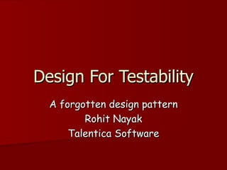 Design For Testability A forgotten design pattern Rohit Nayak Talentica Software 