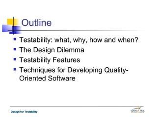 Outline
     Testability: what, why, how and when?
     The Design Dilemma
     Testability Features
     Techniques f...