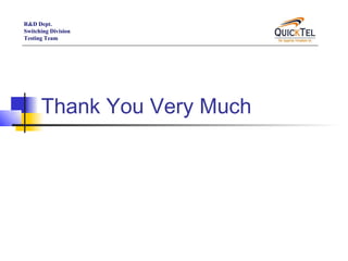 R&D Dept.
Switching Division
Testing Team




      Thank You Very Much
 