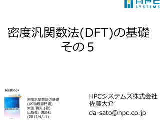 密度汎関数法(DFT)の基礎
     その５


TextBook

           密度汎関数法の基礎
                         HPCシステムズ株式会社
           (KS物理専門書)     佐藤大介
           常田 貴夫 (著)
           出版社: 講談社
           (2012/4/11)
                         da-sato@hpc.co.jp
 