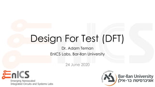 24 June 2020
Design For Test (DFT)
Dr. Adam Teman
EnICS Labs, Bar-Ilan University
 