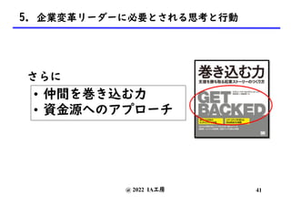 @ 2022 IA工房
• 仲間を巻き込む力
• 資金源へのアプローチ
41
5. 企業変革リーダーに必要とされる思考と行動
さらに
 