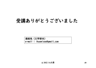 受講ありがとうございました
連絡先 (三竿郁夫)
e-mail : ikuomisao@gmail.com
@ 2022 IA工房 49
 