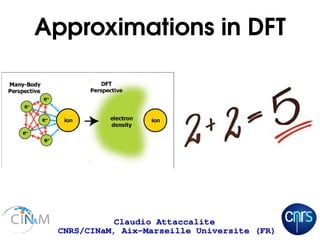 Approximations in DFT
Claudio Attaccalite
CNRS/CINaM, Aix-Marseille Universite (FR)
 