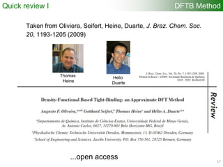 17
DFTB MethodQuick review I
Taken from Oliviera, Seifert, Heine, Duarte, J. Braz. Chem. Soc.
20, 1193-1205 (2009)
...open access
Thomas
Heine
Helio
Duarte
 