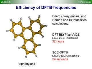 triphenylene
Energy, frequencies, and
Raman and IR intensities
calculations
DFT BLYP/cc-pVDZ
Linux 2.4GHz machine
32 hours
SCC-DFTB
Linux 333MHz machine
24 seconds
Performance
Efficiency of DFTB frequencies
Lecture II
 