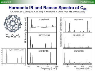 89
H. A. Witek, SI, G. Zheng, W. A. de Jong, K. Morokuma, J. Chem. Phys. 125, 214706 (2005)
Performance
Harmonic IR and Raman Spectra of C60
C60 D2h~Ih
Lecture II
 