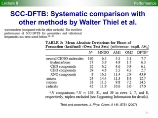 91
Performance
SCC-DFTB: Systematic comparison with
other methods by Walter Thiel et al.
Thiel and coworkers, J. Phys. Chem. A 111, 5751 (2007)
(reference: exptl. H0)
Lecture II
 
