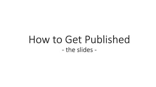 How to Get Published
- the slides -
 