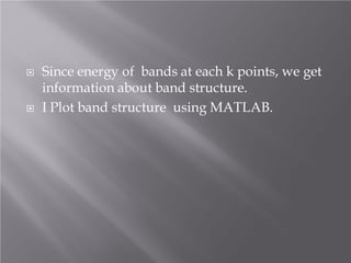 



Since energy of bands at each k points, we get
information about band structure.
I Plot band structure using MATLAB.

 