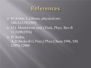 





W.Kohn. L.J.Sham, physical rev.
140,A1133(1965)
H.J. Monkhrost and J.Pack, Phys. Rev.B
13,5188(1976)
W.Kohn,
A.D.Becke,R.G.Parr,J.Phys.Chem.1996, 100,
12974-12980

 