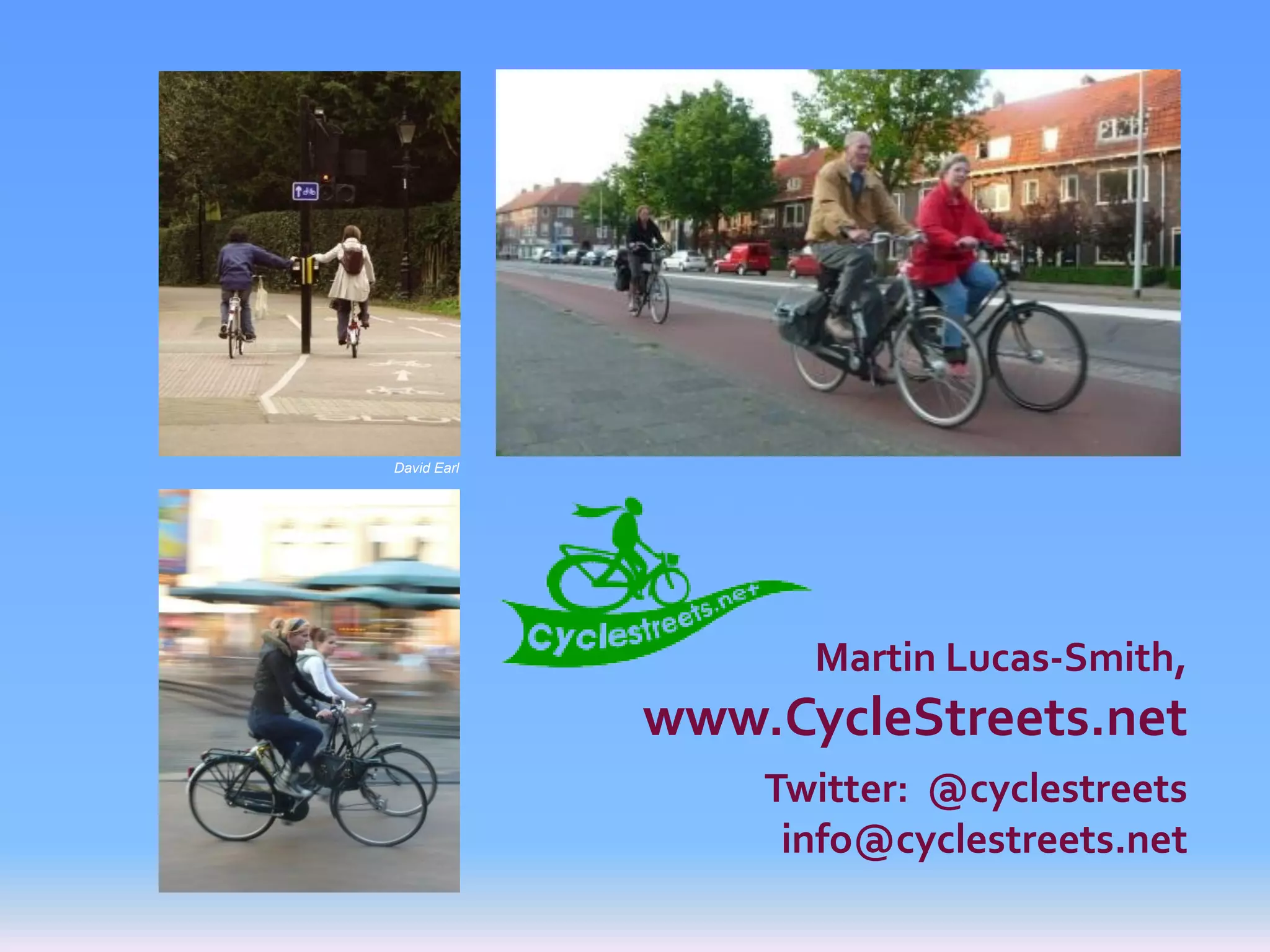 David Earl




                   Martin Lucas-Smith,
             www.CycleStreets.net
                 Twitter: @cyclestreets
                  info@cyclestreets.net
 