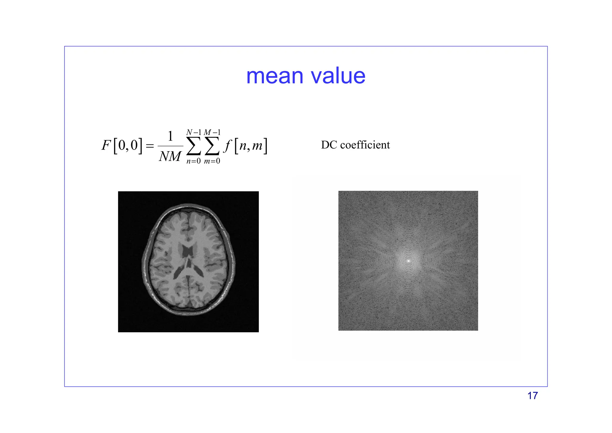 17
mean value
[ ] [ ]
1 1
0 0
1
0,0 ,
N M
n m
F f n m
NM
− −
= =
= ∑∑ DC coefficient
 