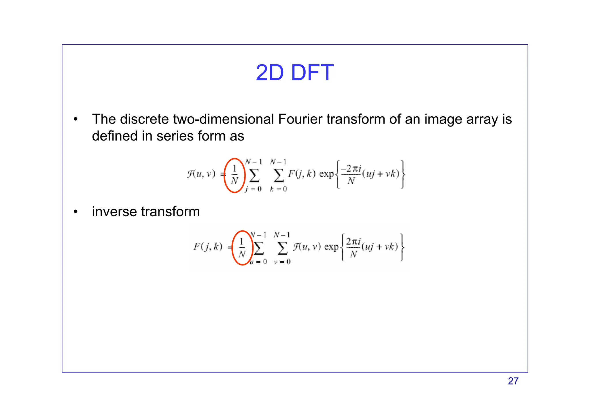 27
2D DFT
• The discrete two-dimensional Fourier transform of an image array is
defined in series form as
• inverse transform
 