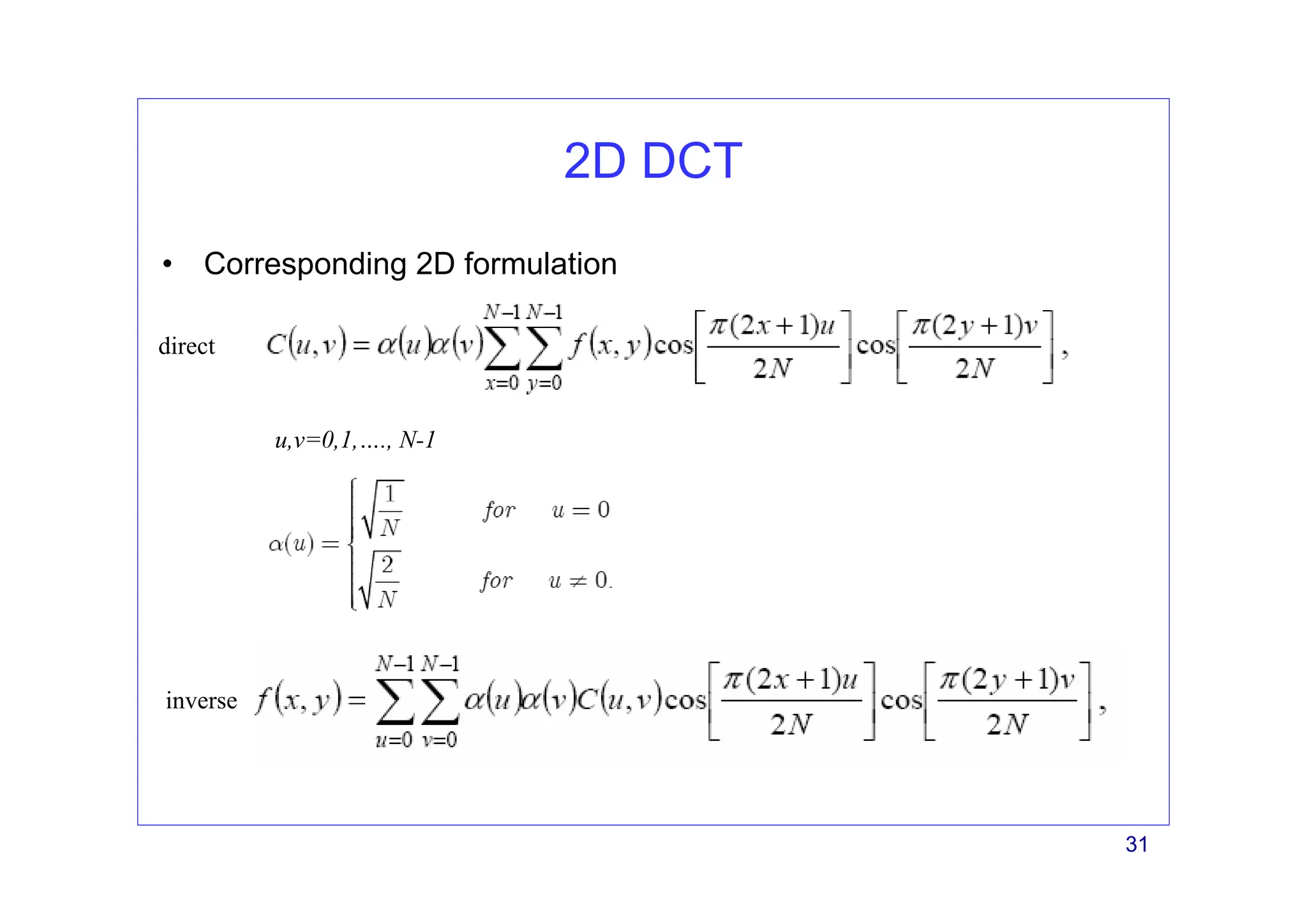31
2D DCT
• Corresponding 2D formulation
u,v=0,1,…., N-1
direct
inverse
 