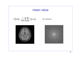17
mean value
[ ] [ ]
1 1
0 0
1
0,0 ,
N M
n m
F f n m
NM
− −
= =
= ∑∑ DC coefficient
 