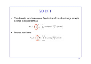 27
2D DFT
• The discrete two-dimensional Fourier transform of an image array is
defined in series form as
• inverse transform
 