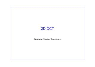 2D DCT
Discrete Cosine Transform
 
