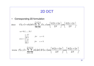 31
2D DCT
• Corresponding 2D formulation
u,v=0,1,…., N-1
direct
inverse
 