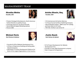MANAGEMENT TEAM 
Shradha Mehta
Michael Farin
Anisha Bhasin, Esq.
Justin Basch
!"#$%&'()*+,) !"#$%&'()*,,)
-&./)01'2$&')3)4%567"') -&./)01'2$&')3)4%567"')
• %D$"9#@,%C,$/,)5-%F%H)A)&"L3)0,O%`"$,=%Z3)$'@/0%%%%
%%J/+='"0%E$/09+%/,%e#n"o@/%g$"#L%
• %e'@)0+'05%e'/'+"0%("$%K"$-%E#$@=%F%D$/9/%
• %C"@'/&%b)9'/%F%H'5',/&%b/$6)P05%Z9A'+"$%%
• %D/$+"0+%EEZ%
• %J"#09)$%F%.cd%"(%I)>+',)%H)A)&"L3)0,%J'$3%
• %M<%!)/$+%"(%cnL)$')0@)%E#'&9'05%/09%C)&&'05%I)>a%%%%
%%%E/+)9%."3L/0')+%
• %CL)@'/&'p)+%'0%.#+,"3%H)A)&"L3)0,%D&/q"$3+%("$%%
%%C"3)%"(%,=)%e/$5)+,%d$5/0'p/P"0+%'0%,=)%."#0,$-%
• %1DO%c0,)$,/'03)0,%F%J/+='"0%Z?"$0)-%
• %10aX"#+)%."#0+)&%/,%b#+'@%D#>&'+='05%."3L/0-%
• %G)@"$9%G"-/&,-%Z#9',"$k%%bFZ%e'/+"0%("$%./,/&"5%%%%%
/09%Z++),%C/&)+%,"%f.%J#09+*%%
• %`!4%EZO%J"$9=/3%e/2%C@=""&%lH%
• %fD%"(%D$"r)@,%H)A)&"L3)0,%("$%I)>+',)%%%%
%%H)A)&"L3)0,%J'$3%
• %J"#09)$%"(%+'+,)$%I)>%H)A)&"L3)0,%@"3L/0-%
• %dA)$%MN%-)/$+%"(%41%cnL)$')0@)%
 
