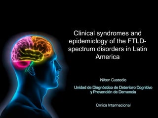 Clinical syndromes and
epidemiology of the FTLD-
spectrum disorders in Latin
          America
 