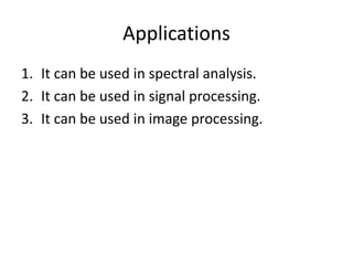 Applications
1. It can be used in spectral analysis.
2. It can be used in signal processing.
3. It can be used in image processing.
 