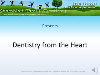 Presents



Dentistry from the Heart


  Dentist - Hopkins, Dr. Shamblott, 33 10th Ave S, Suite #250 Hopkins MN, 55343 (952) 935-5599
 