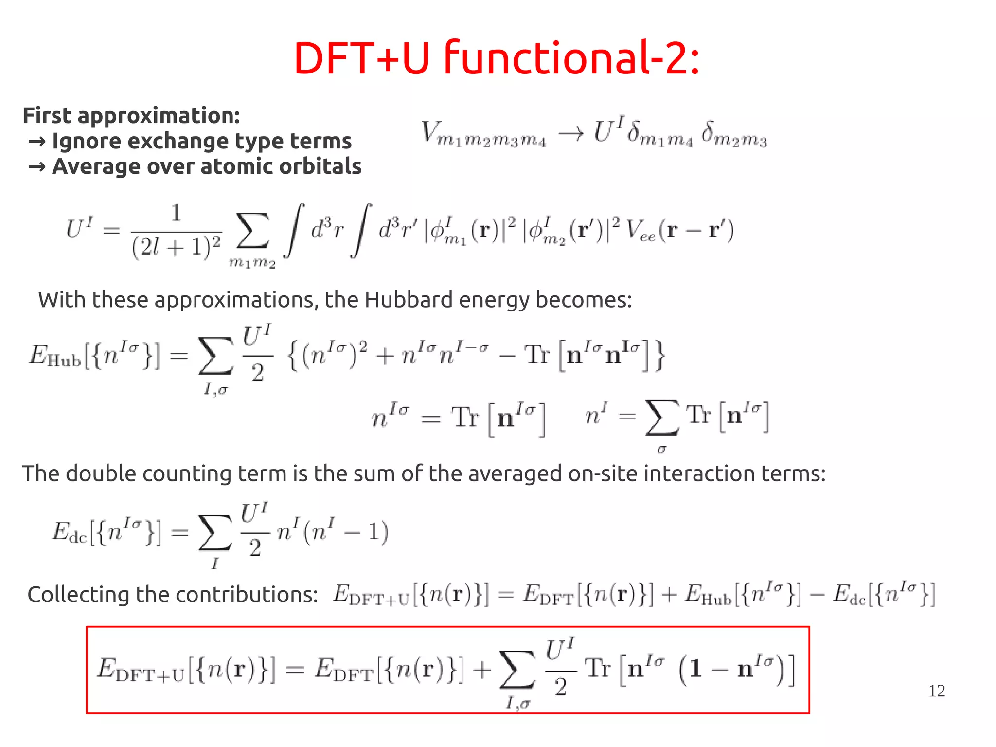 12
DFT+U functional-2:
First approximation:
→ Ignore exchange type terms
→ Average over atomic orbitals
The double counting term is the sum of the averaged on-site interaction terms:
Collecting the contributions:
With these approximations, the Hubbard energy becomes:
 