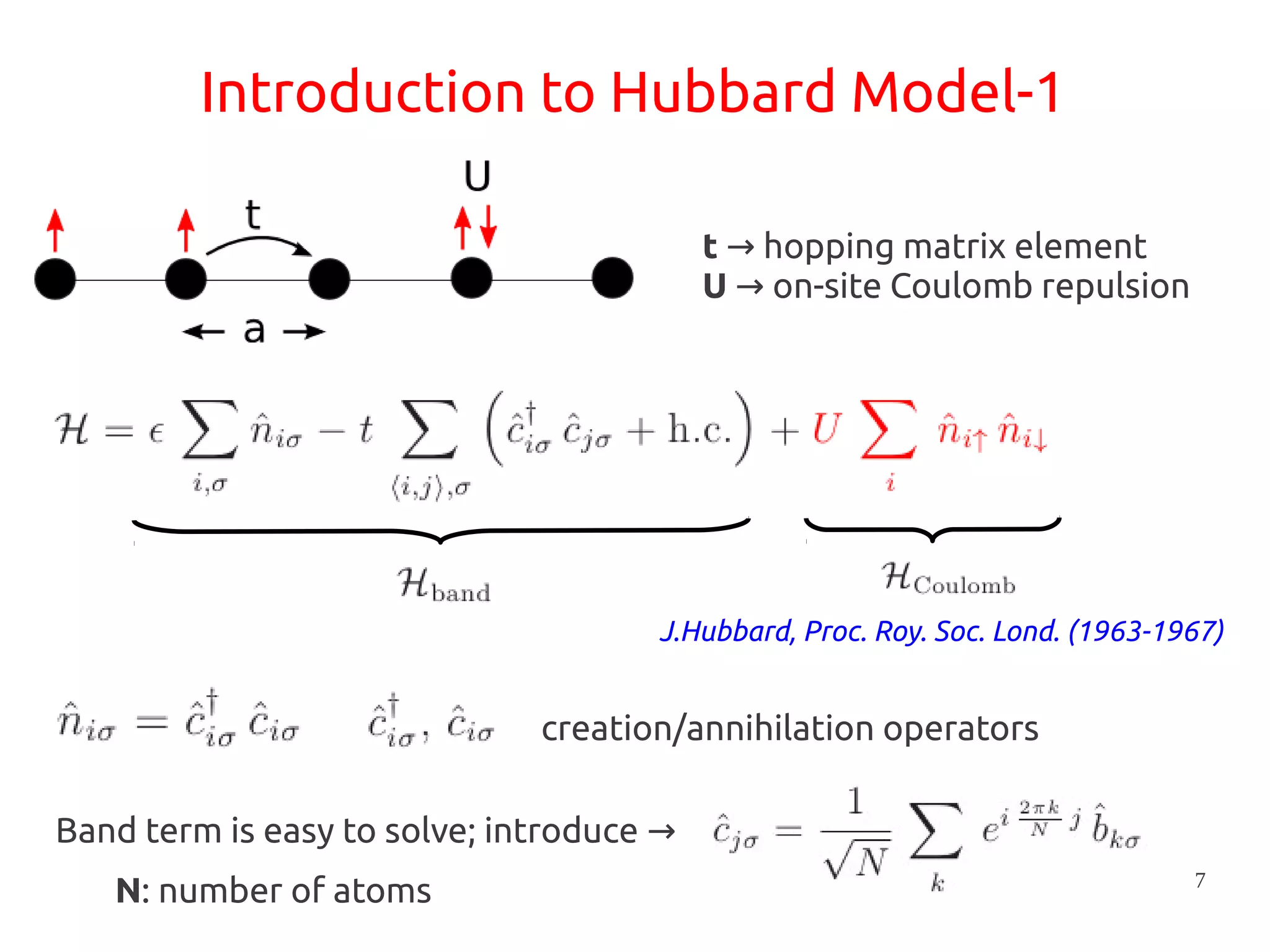 7
Introduction to Hubbard Model-1
t hopping matrix element→
U on-site Coulomb repulsion→
Band term is easy to solve; introduce →
creation/annihilation operators
N: number of atoms
J.Hubbard, Proc. Roy. Soc. Lond. (1963-1967)
 
