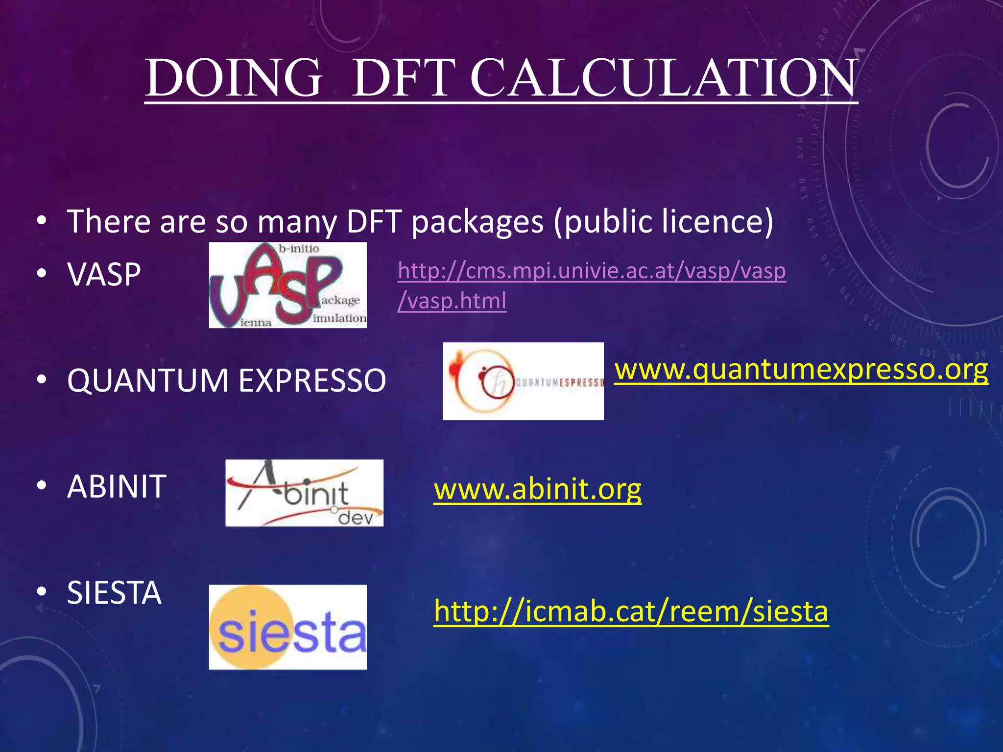 DOING DFT CALCULATION
• There are so many DFT packages (public licence)
• VASP
• QUANTUM EXPRESSO
• ABINIT
• SIESTA
http://cms.mpi.univie.ac.at/vasp/vasp
/vasp.html
www.quantumexpresso.org
www.abinit.org
http://icmab.cat/reem/siesta
 
