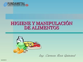 HIGIENE Y MANIPULACIÓN
                DE ALIMENTOS




                     Ing. Carmen Rosa Guinand
14/10/11
 