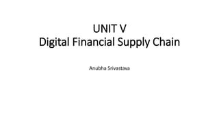 UNIT V
Digital Financial Supply Chain
Anubha Srivastava
 