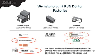 We help to build RUN Design
Factories
High Impact Regional Alliance Innovation Network (HiRAIN)
ERAMUS+ Alliances for Innovation application submitted on Sep
2022 (HAMK, TUS, NHL STENDEN, IPCA, HSMA & LHU)
 