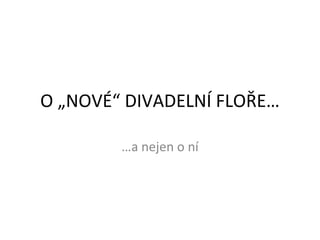 O „NOVÉ“ DIVADELNÍ FLOŘE… … a nejen o ní 