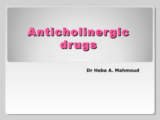 AnticholinergicAnticholinergic
drugsdrugs
Dr Heba A. Mahmoud
 