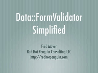 Data::FormValidator
    Simpliﬁed
            Fred Moyer
   Red Hot Penguin Consulting LLC
     http://redhotpenguin.com
 