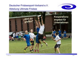 Kooperations-angebot 
für 
Unternehmen 
Deutscher Frisbeesport-Verband e.V. 
Abteilung Ultimate Frisbee 
„„Jetzt zu zu-greifen! 
greifen!““ 
+ + + the business world of sports + + + www.www.wige.de 
© DFV e.V. 1 - 2014 - 
 