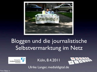 Bloggen und die journalistische
                     Selbstvermarktung im Netz
                               Köln, 8.4.2011
                         Ulrike Langer, medialdigital.de
Foto: Flickr, cc
 