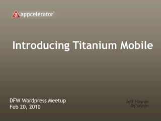 Introducing Titanium Mobile



DFW Wordpress Meetup   Jeff Haynie
Feb 20, 2010             @jhaynie
 