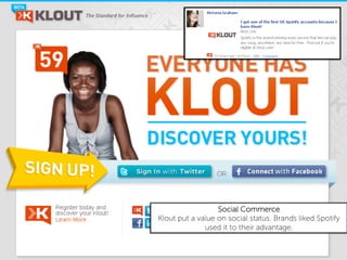 Social Commerce
Klout put a value on social status. Brands liked Spotify
              used it to their advantage.
 