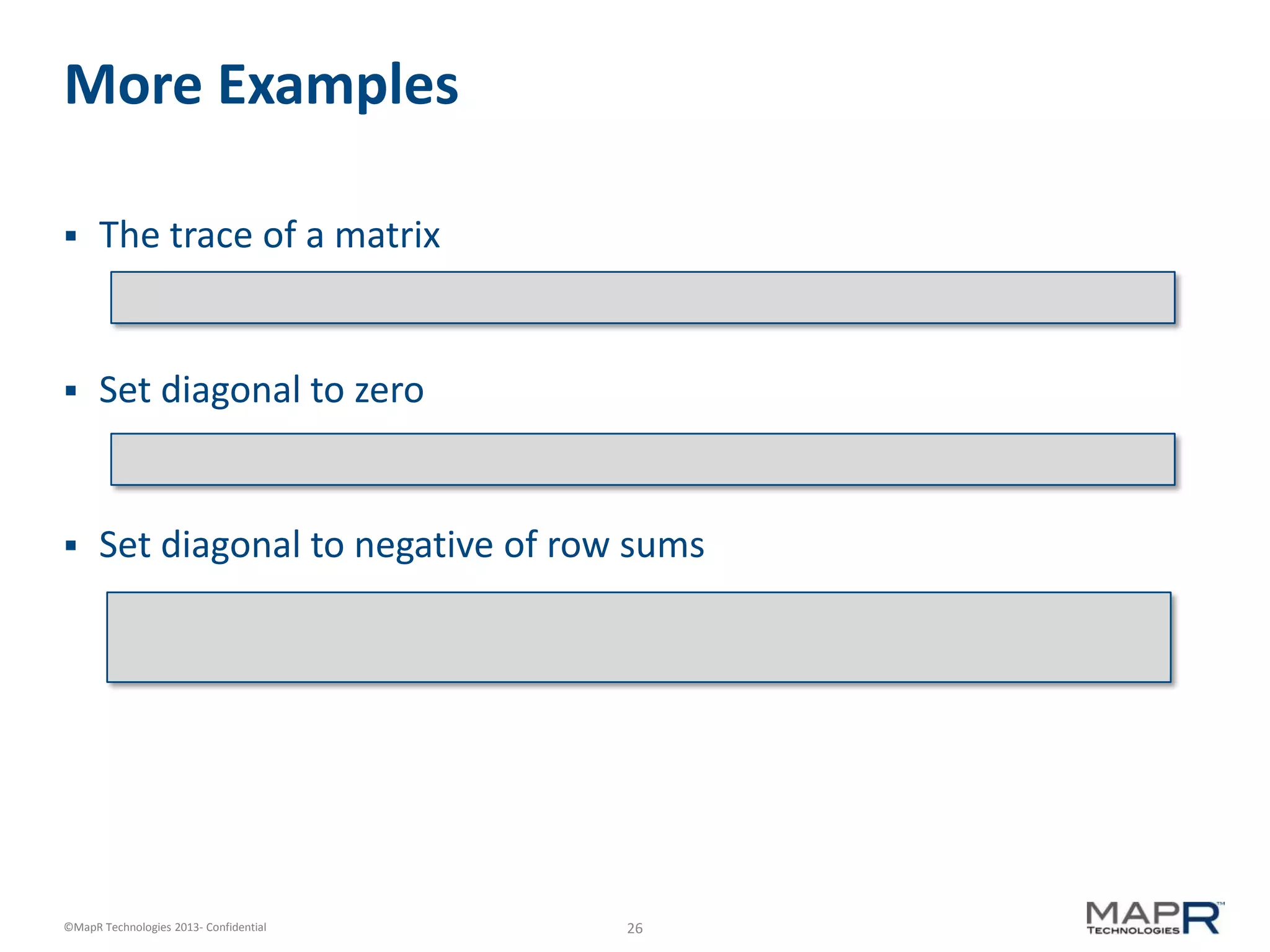 26©MapR Technologies 2013- Confidential
More Examples
 The trace of a matrix
 Set diagonal to zero
 Set diagonal to negative of row sums
 