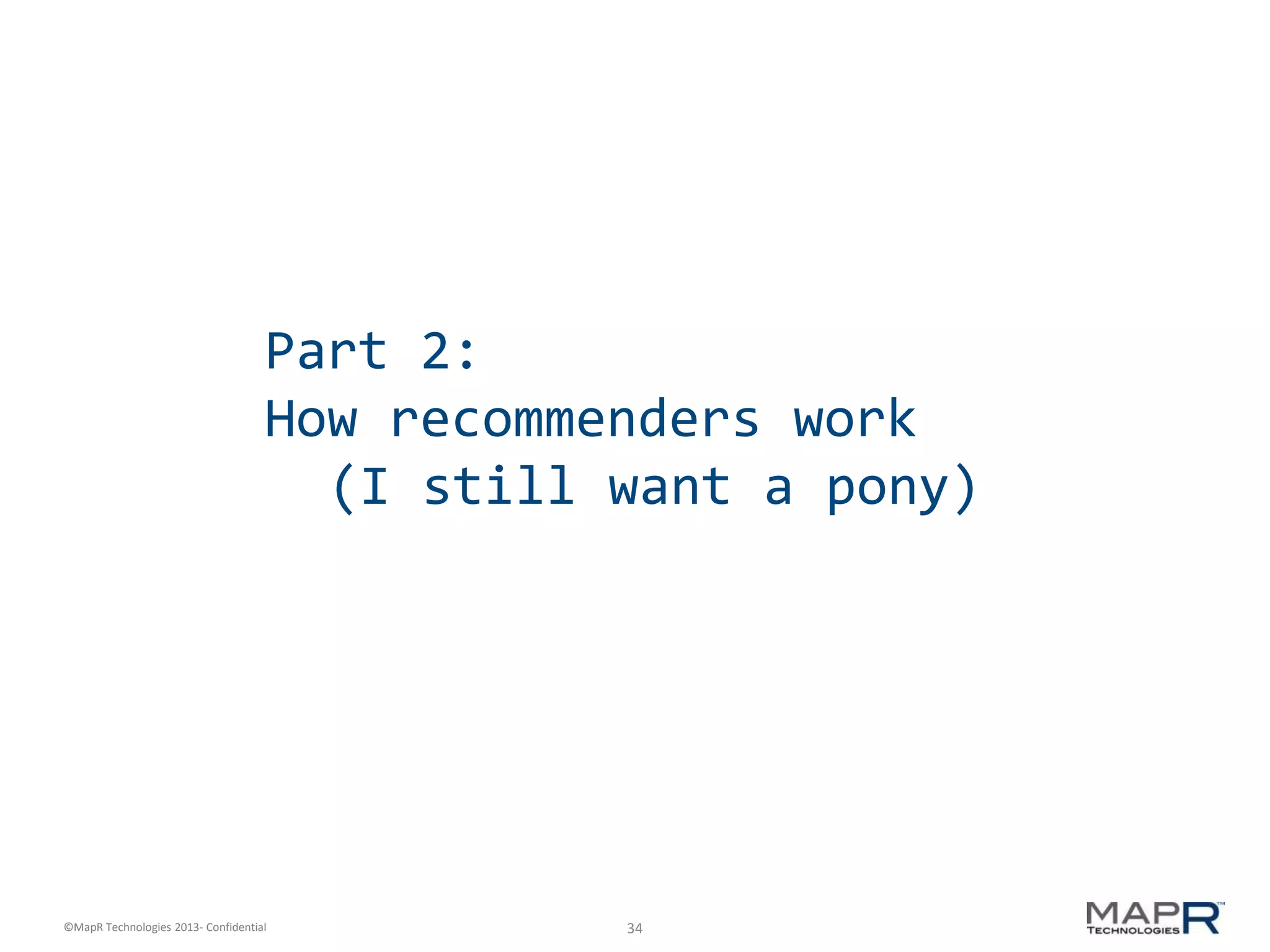 34©MapR Technologies 2013- Confidential
Part 2:
How recommenders work
(I still want a pony)
 